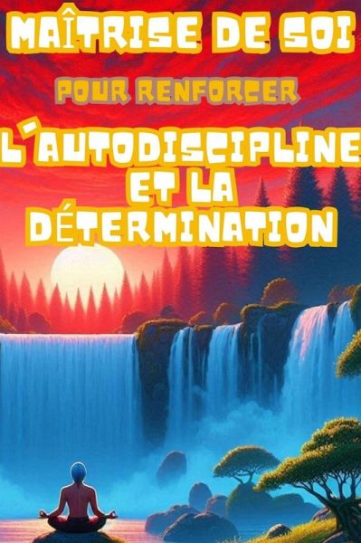 Maîtrise de Soi : Guide Pratique Pour Renforcer l'Autodiscipline et la Détermination (eBook, ePUB)
