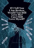 If I Tell You I Am Broken, Would You Still Love Me? Can I Still Love Myself? (eBook, ePUB)