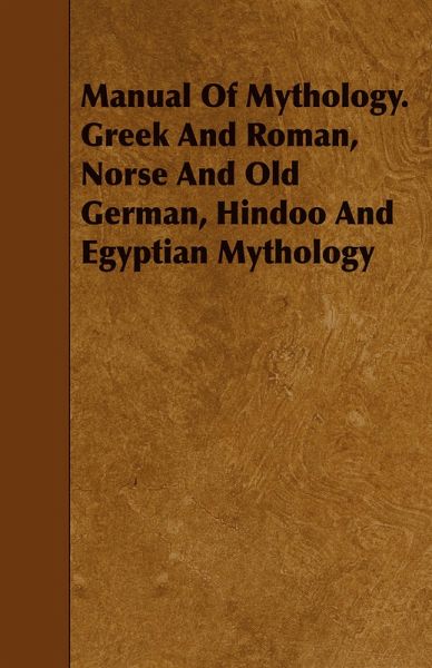Manual Of Mythology. Greek And Roman, Norse And Old German, Hindoo And Egyptian Mythology (eBook, ePUB)