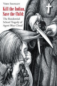 Kill the Indian, Save the Child: The Residential School Tragedy of Agoni Blue Cloud (eBook, ePUB) - Seefeldt, Vern