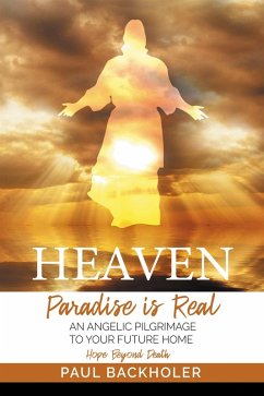 Heaven, Paradise is Real, Hope Beyond Death, An Angelic Pilgrimage to Your Future Home (eBook, ePUB) - Backholer, Paul