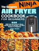 The Complete Ninja Air Fryer Cookbook for Beginners: 600 Fast and Flavorful Meals, Healthy Air Fry Recipes, and More Recipes for Beginners (eBook, ePUB)