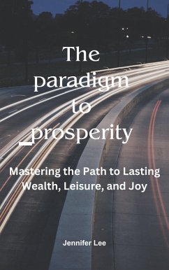 The Paradigm to Prosperity: Mastering the Path to Lasting Wealth, Leisure and joy (eBook, ePUB) - Lee, Jennifer