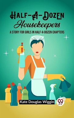 Half-A-Dozen Housekeepers A Story for Girls in Half-A-Dozen Chapters (eBook, ePUB) Cover Half-A-Dozen Housekeepers A Story for Girls in Half-A-Dozen Chapters (eBook, ePUB)