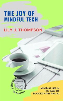 The Joy of Mindful Tech: Minimalism in the Age of Blockchain and AI (The Joy of Less: A Minimalist's Guide to Happiness, #2) (eBook, ePUB) - Thompson, Lily J.
