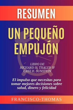 Resumen de Un Pequeño Empujón Libro de Richard H. Thaler & Cass R. Sunstein:El impulso que necesitas para tomar mejores decisiones sobre salud, dinero y felicidad (eBook, ePUB) - Francisco, Thomas