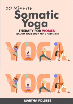 10 Minute Somatic Yoga Therapy For Women: Reclaim Your Body, Mind and Spirit (eBook, ePUB) - Folsbee, Martha