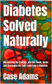 Diabetes Solved Naturally: Discovering the Causes, and the Foods, Herbs and Strategies for Type 1 and Type 2 Diabetes (eBook, ePUB) Diabetes Solved Naturally: Discovering the Causes, and the Foods, Herbs and Strategies for Type 1 and Type 2 Diabetes (eBook, ePUB)