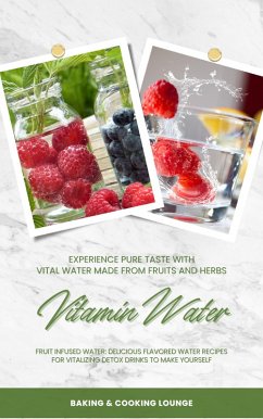 Cover Vitamin Water: Experience Pure Taste with Vital Water Made from Fruits and Herbs (Fruit Infused Water: Delicious Flavored Water Recipes for Vitalizing Detox Drinks to Make Yourself) (eBook, ePUB)