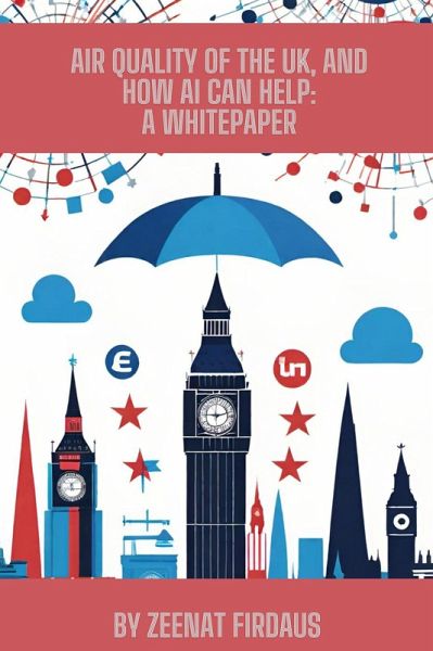 Air Quality of the UK, and how AI can help: A Whitepaper (AI solution for UK Problems, #2) (eBook, ePUB) Air Quality of the UK, and how AI can help: A Whitepaper (AI solution for UK Problems, #2) (eBook, ePUB)