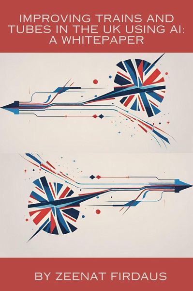 Improving Trains and Tubes in the UK using AI A Whitepaper (AI solution for UK Problems, #3) (eBook, ePUB) Improving Trains and Tubes in the UK using AI A Whitepaper (AI solution for UK Problems, #3) (eBook, ePUB)