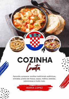 Cozinha Croata: Aprenda a Preparar Receitas Tradicionais Autênticas, Entradas, Pratos de Massa, Sopas, Molhos, Bebidas, Sobremesas e Muito Mais (Sabores do mundo: Uma Viagem Culinária) (eBook, ePUB) - Lopez, Maria