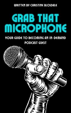 Grab That Microphone: Your Guide To Becoming An In-Demand Podcast Guest (eBook, ePUB) - Blosdale, Christine
