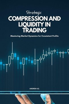 Strategic Compression and Liquidity in Trading: Mastering Market Dynamics for Consistent Profits (eBook, ePUB) - Az., Andrew