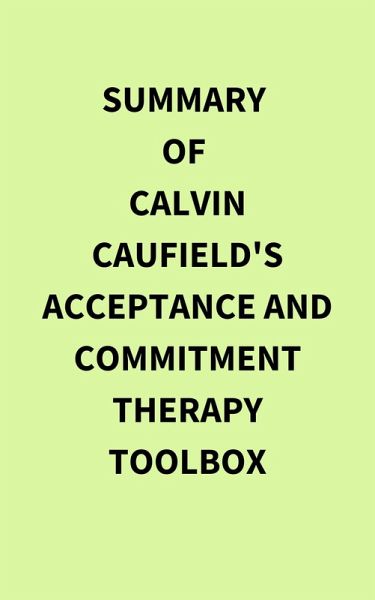 Summary of Calvin Caufield's Acceptance and Commitment Therapy Toolbox (eBook, ePUB) Summary of Calvin Caufield's Acceptance and Commitment Therapy Toolbox (eBook, ePUB)