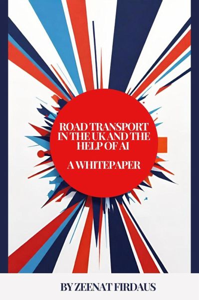 Road Transport in the UK and the help of AI A Whitepaper (AI solution for UK Problems, #5) (eBook, ePUB) Road Transport in the UK and the help of AI A Whitepaper (AI solution for UK Problems, #5) (eBook, ePUB)