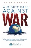 A Mighty Case Against War: What America Missed in U.S. History Class and What We (All) Can Do Now (eBook, ePUB) A Mighty Case Against War: What America Missed in U.S. History Class and What We (All) Can Do Now (eBook, ePUB)