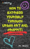 How to Express Yourself through UrBan ArT and Graffiti (eBook, ePUB) How to Express Yourself through UrBan ArT and Graffiti (eBook, ePUB)
