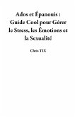 Ados et Épanouis : Guide Cool pour Gérer le Stress, les Émotions et la Sexualité (eBook, ePUB)