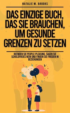 Das einzige Buch, das Sie brauchen, um gesunde Grenzen zu setzen: Beenden Sie People-Pleasing, sagen Sie schuldfreies Nein und finden Sie Frieden in Beziehungen (eBook, ePUB) - Brooks, Natalie M.