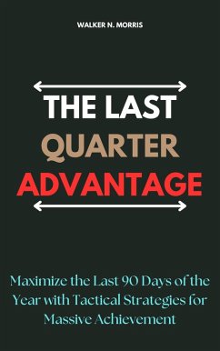 The Last Quarter Advantage: Maximize the Last 90 Days of the Year with Tactical Strategies for Massive Achievement (eBook, ePUB) - Morris, Walker N.