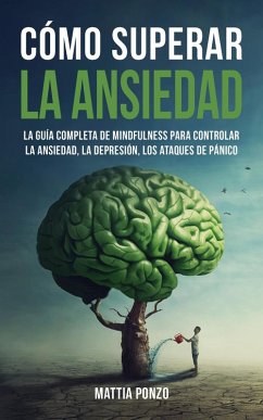 Cómo Superar la Ansiedad: La Guía Completa de Mindfulness para Controlar la Ansiedad, la Depresión, los Ataques de Pánico y Eliminar los Pensamientos Negativos y los Malos Hábitos (eBook, ePUB) - Ponzo, Mattia