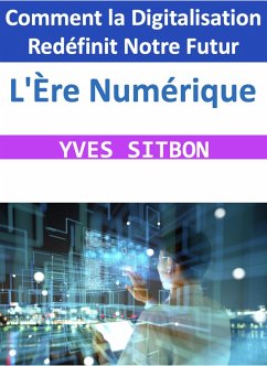 L'Ère Numérique : Comment la Digitalisation Redéfinit Notre Futur (eBook, ePUB) - Sitbon, Yves