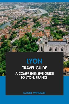 Lyon Travel Guide: A Comprehensive Guide to Lyon, France. (eBook, ePUB) - Windsor, Daniel