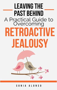 Leaving the Past Behind - A Practical Guide to Overcoming Retroactive Jealousy (eBook, ePUB) - Alonso, Sonia