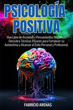 Cover PSICOLOGÍA POSITIVA: Vive Libre de Ansiedad y Pensamientos Negativos. Descubra Técnicas Eficaces para Fortalecer su Autoestima y Alcanzar el Éxito Personal y Profesional. (eBook, ePUB)