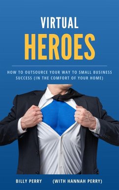 Virtual Heroes: How to Outsource Your Way to Business Success (In the Comfort of Your Home) (eBook, ePUB) - Perry, Billy