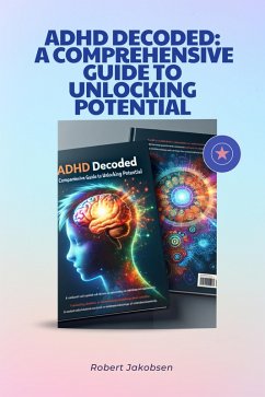 ADHD Decoded: A Comprehensive Guide To Unlocking Potential (eBook, ePUB) - Jakobsen, Robert