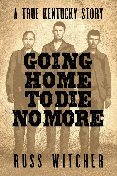 Going Home to Die No More: A True Kentucky Story about a Train Robbery and a Hanging after the Civil War (eBook, ePUB) Going Home to Die No More: A True Kentucky Story about a Train Robbery and a Hanging after the Civil War (eBook, ePUB)