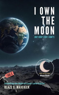 I Own the Moon (But Here's Why I Don't): Unveiling the Myth of Lunar Land Claims (Moon Rush: The Ultimate Guide to Lunar Exploration, Space Law, and the Future of Space, #1) (eBook, ePUB) - Maverick, Blaze X.