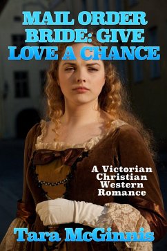 Mail Order Bride: Give Love A Chance (A Christian Victorian Western Romance) (eBook, ePUB) - McGinnis, Tara