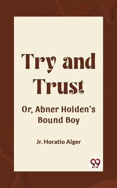 Try and Trust Or, Abner Holden's Bound Boy (eBook, ePUB) - Horatio, Alger Jr