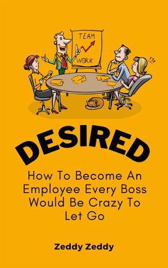Desired: How To Become An Employee Every Boss Would Be Crazy To Let Go (eBook, ePUB) - Zeddy, Zeddy