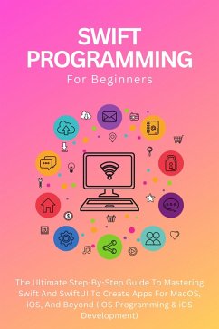 Swift Programming For Beginners: The Ultimate Step-By-Step Guide To Mastering Swift And SwiftUI To Create Apps For MacOS, iOS, And Beyond (iOS Programming & iOS Development) (eBook, ePUB) - Lumiere, Voltaire