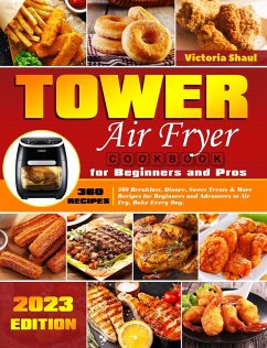 Tower Air Fryer Cookbook for Beginners and Pros: 360 Breakfast, Dinner, Sweet Treats & More Recipes for Beginners and Advancers to Air Fry, Bake Every Day. (eBook, ePUB) - Shaul, Victoria