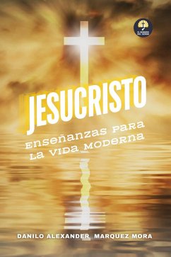 Jesucristo: Enseñanzas para la Vida Moderna (El Sendero Del Señor, #1) (eBook, ePUB) - Mora, Danilo Alexander Márquez