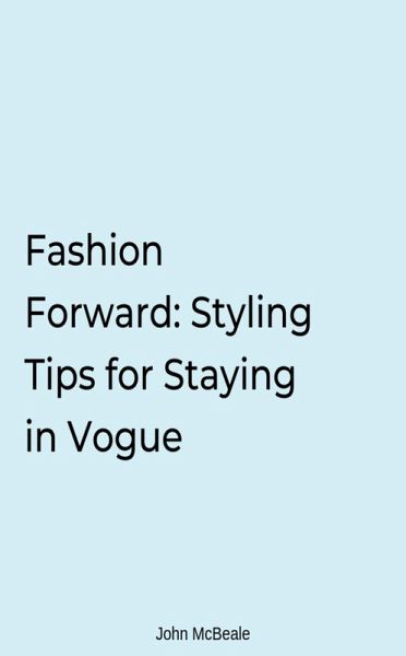 Fashion Forward: Styling Tips for Staying in Vogue (eBook, ePUB)
