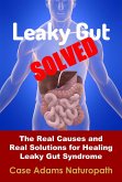 Leaky Gut Solved: The Real Causes and Real Solutions for Healing Leaky Gut Syndrome (eBook, ePUB) Leaky Gut Solved: The Real Causes and Real Solutions for Healing Leaky Gut Syndrome (eBook, ePUB)