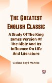 Greatest English Classic A Study Of The King James Version Of The Bible And Its Influence On Life And Literature (eBook, ePUB)