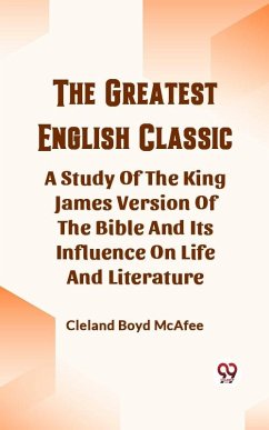 Greatest English Classic A Study Of The King James Version Of The Bible And Its Influence On Life And Literature (eBook, ePUB) - Boyd, McAfee Cleland