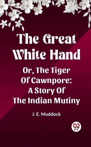 Great White Hand Or, The Tiger Of Cawnpore A Story Of The Indian Mutiny (eBook, ePUB)