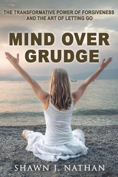 Mind Over Grudge: The Transformative Power Of Forgiveness And The Art Of Letting Go (eBook, ePUB) - Nathan, Shawn J.