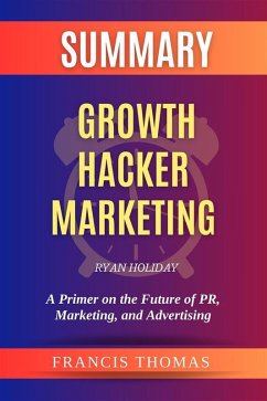 Summary of Growth Hacker Marketing by Ryan Holiday:A Primer on the Future of PR, Marketing, and Advertising (eBook, ePUB) - Francis, Thomas