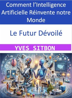 Cover Le Futur Dévoilé : Comment l'Intelligence Artificielle Réinvente notre Monde (eBook, ePUB)