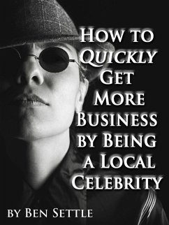 How to Quickly Get More Business by Being a Local Celebrity (eBook, ePUB) - Settle, Ben