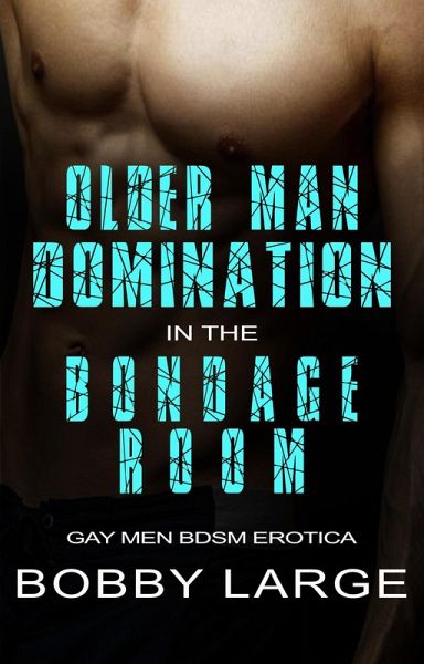 Older Man Domination in the Bondage Room - Gay Men BDSM Erotica (eBook, ePUB) Older Man Domination in the Bondage Room - Gay Men BDSM Erotica (eBook, ePUB)